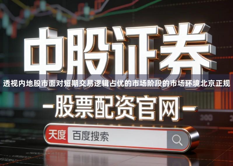 透视内地股市面对短期交易逻辑占优的市场阶段的市场环境北京正规