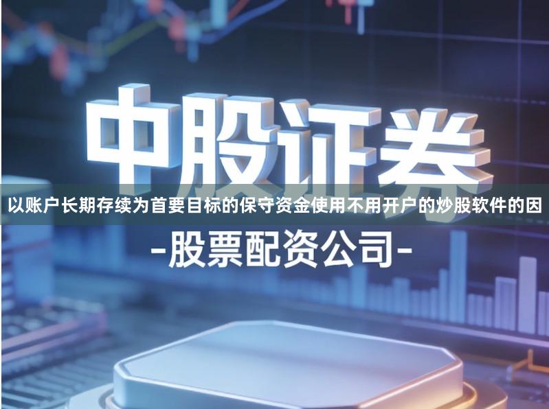 以账户长期存续为首要目标的保守资金使用不用开户的炒股软件的因