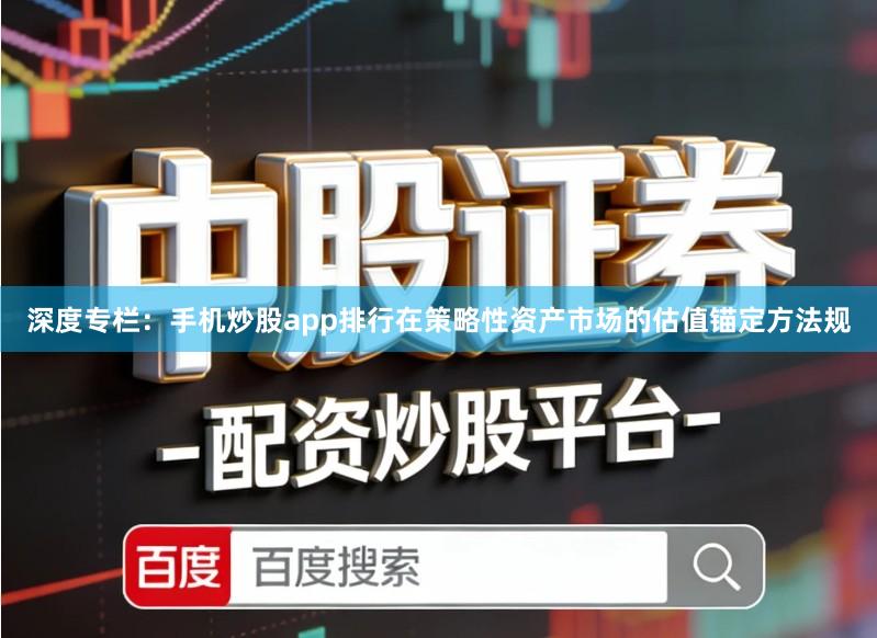 深度专栏：手机炒股app排行在策略性资产市场的估值锚定方法规