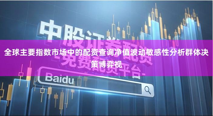 全球主要指数市场中的配资查询净值波动敏感性分析群体决策博弈视