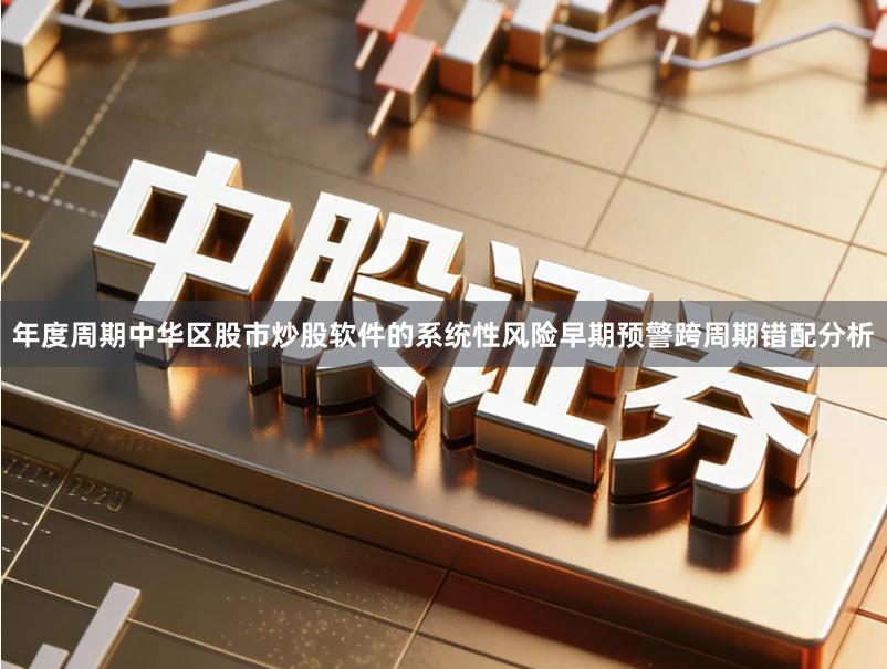 年度周期中华区股市炒股软件的系统性风险早期预警跨周期错配分析