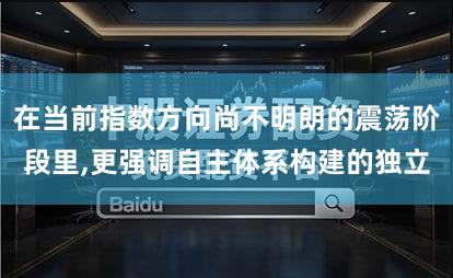 在当前指数方向尚不明朗的震荡阶段里,更强调自主体系构建的独立