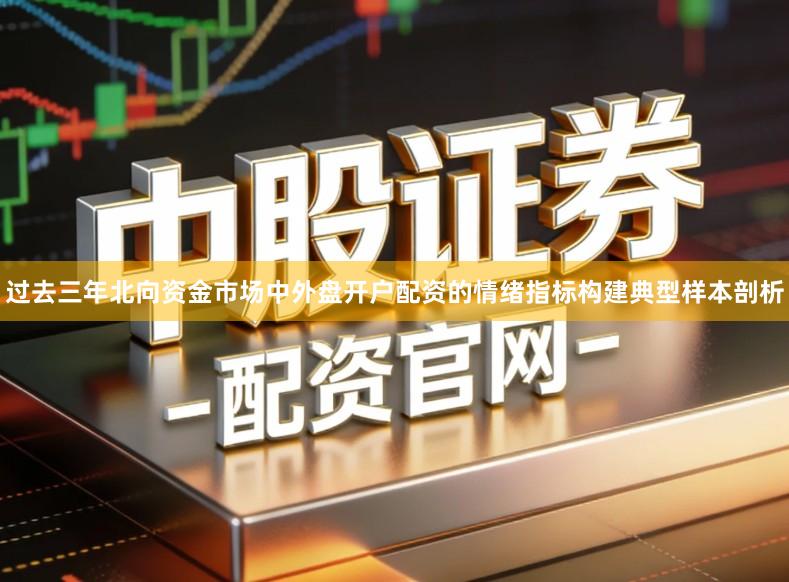 过去三年北向资金市场中外盘开户配资的情绪指标构建典型样本剖析