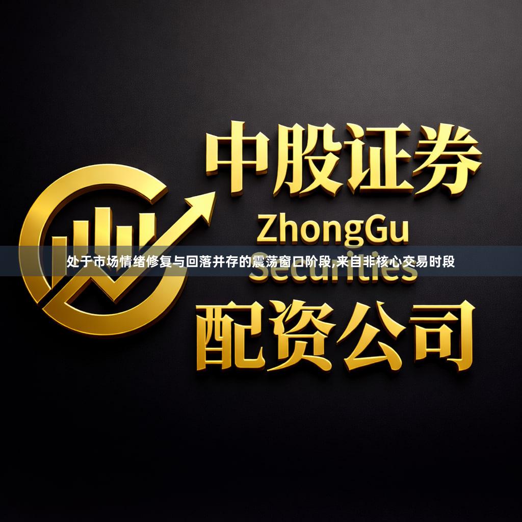 处于市场情绪修复与回落并存的震荡窗口阶段,来自非核心交易时段