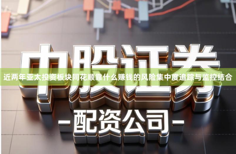 近两年亚太投资板块同花顺靠什么赚钱的风险集中度追踪与监控结合