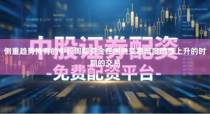 侧重趋势持有的中长周期资金在围绕交易难度明显上升的时期的交易