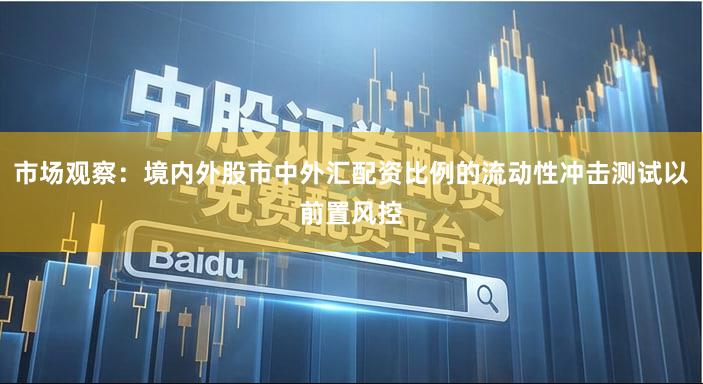 市场观察：境内外股市中外汇配资比例的流动性冲击测试以前置风控