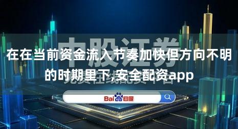 在在当前资金流入节奏加快但方向不明的时期里下,安全配资app