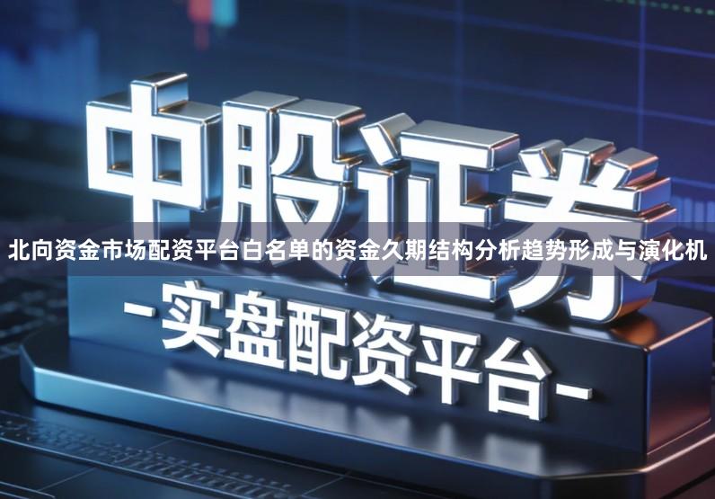 北向资金市场配资平台白名单的资金久期结构分析趋势形成与演化机