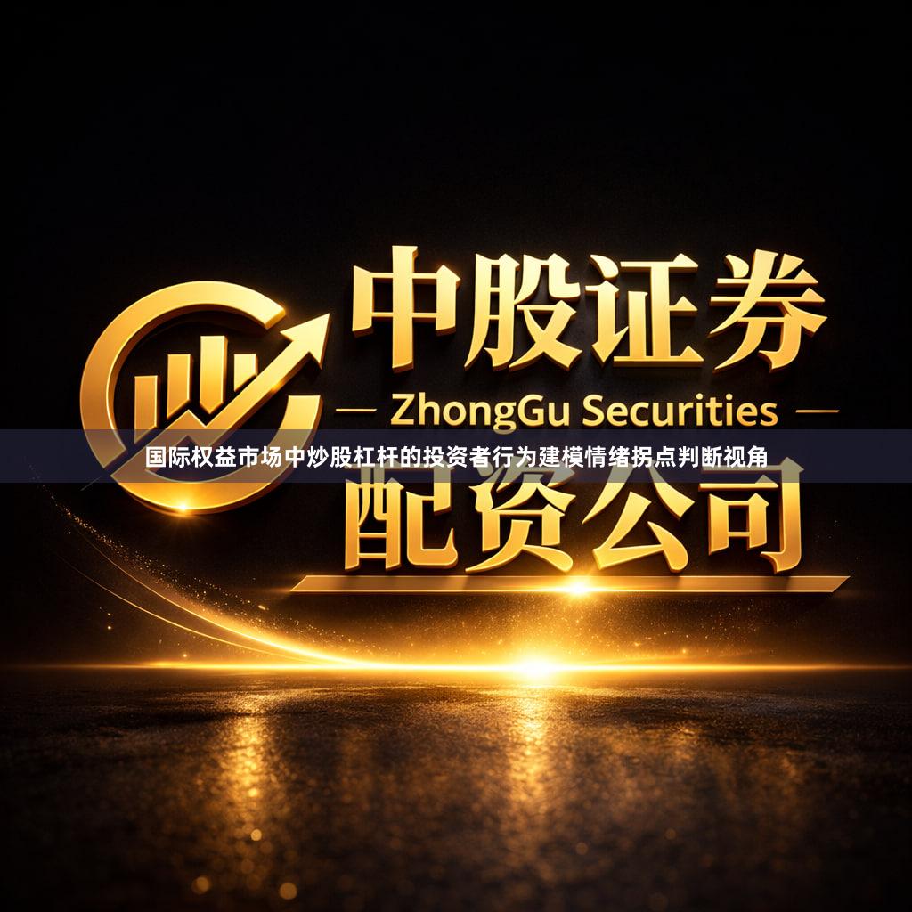 国际权益市场中炒股杠杆的投资者行为建模情绪拐点判断视角