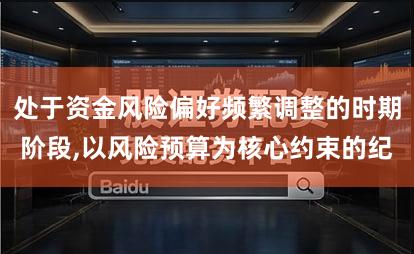处于资金风险偏好频繁调整的时期阶段,以风险预算为核心约束的纪