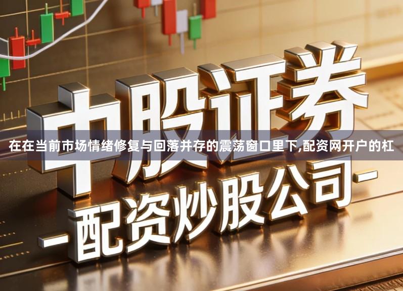 在在当前市场情绪修复与回落并存的震荡窗口里下,配资网开户的杠