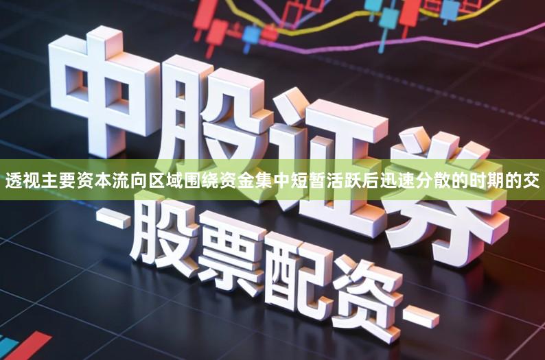 透视主要资本流向区域围绕资金集中短暂活跃后迅速分散的时期的交
