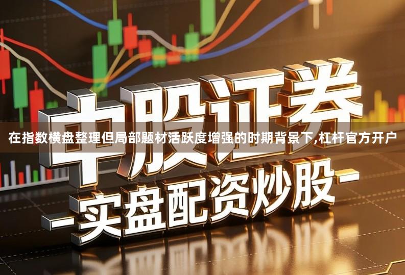 在指数横盘整理但局部题材活跃度增强的时期背景下,杠杆官方开户