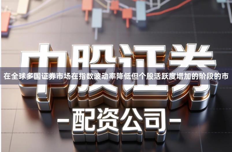在全球多国证券市场在指数波动率降低但个股活跃度增加的阶段的市