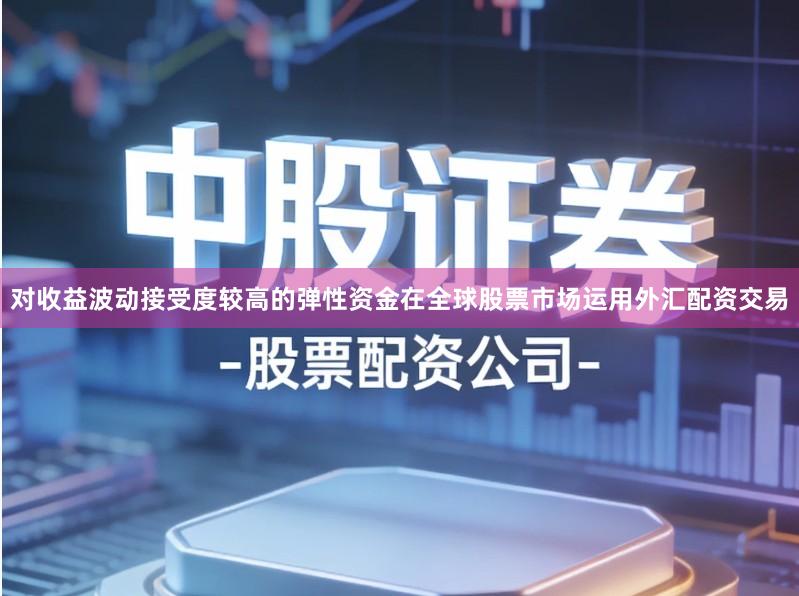 对收益波动接受度较高的弹性资金在全球股票市场运用外汇配资交易