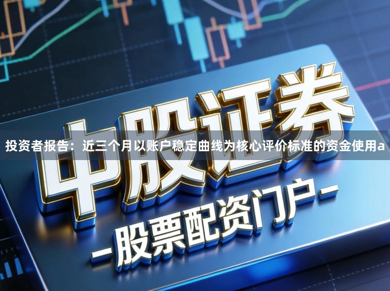 投资者报告：近三个月以账户稳定曲线为核心评价标准的资金使用a