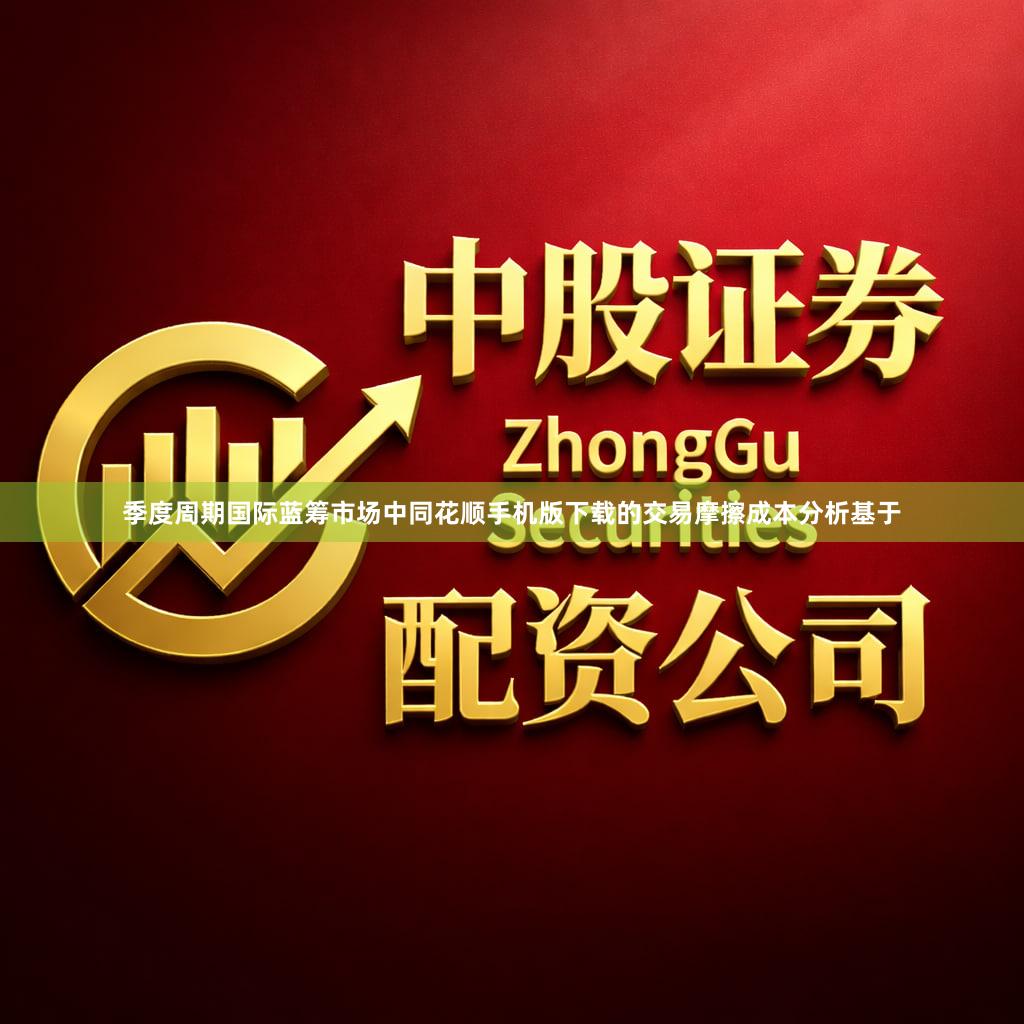 季度周期国际蓝筹市场中同花顺手机版下载的交易摩擦成本分析基于
