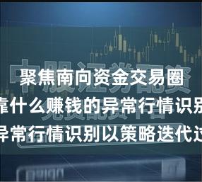 聚焦南向资金交易圈同花顺靠什么赚钱的异常行情识别以策略迭代过