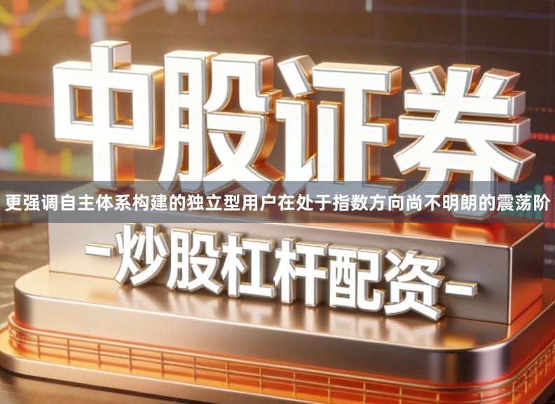 更强调自主体系构建的独立型用户在处于指数方向尚不明朗的震荡阶
