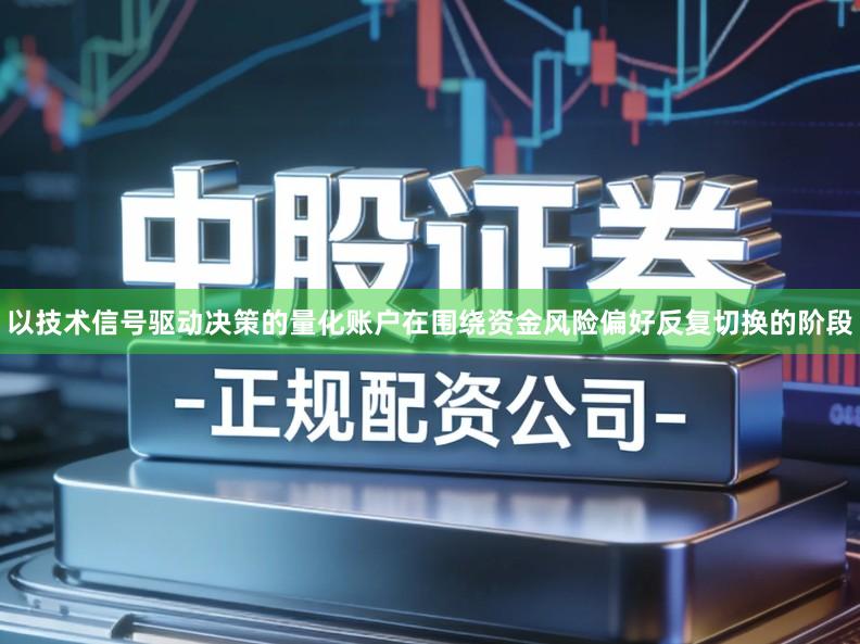 以技术信号驱动决策的量化账户在围绕资金风险偏好反复切换的阶段