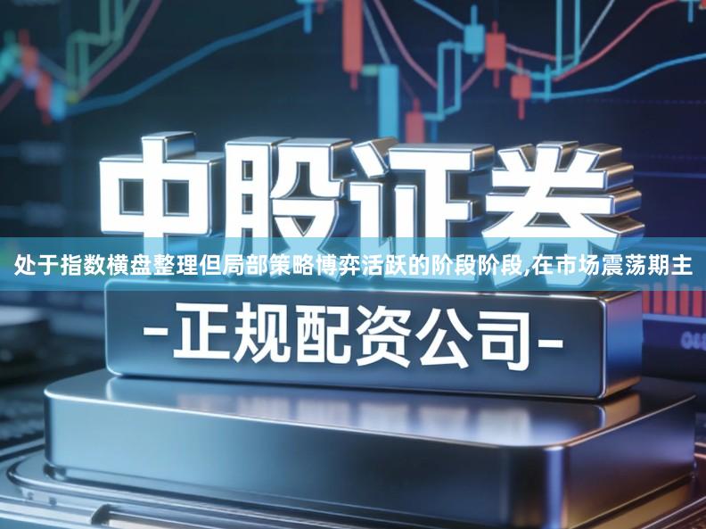 处于指数横盘整理但局部策略博弈活跃的阶段阶段,在市场震荡期主