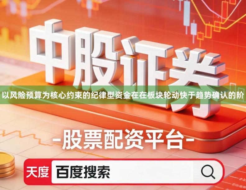 以风险预算为核心约束的纪律型资金在在板块轮动快于趋势确认的阶