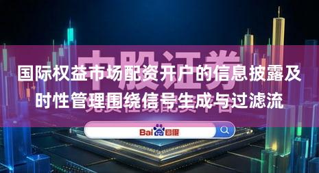 国际权益市场配资开户的信息披露及时性管理围绕信号生成与过滤流