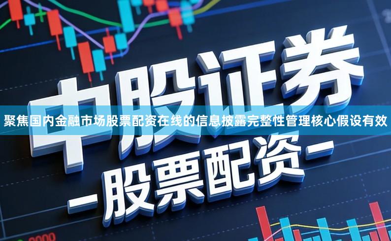 聚焦国内金融市场股票配资在线的信息披露完整性管理核心假设有效