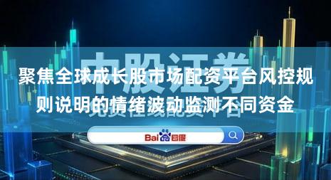 聚焦全球成长股市场配资平台风控规则说明的情绪波动监测不同资金