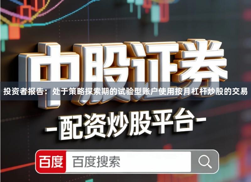 投资者报告：处于策略探索期的试验型账户使用按月杠杆炒股的交易